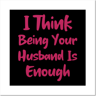 I Think Being Your Husband Is Enough Posters and Art